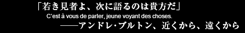 【第U部】2016年9月21日(水) 19:00〜(定員108名・予約先着順)会場 : アンスティチュ・フランセ東京 2F(エスパス・イマージュ)「若き見者よ、次に語るのは貴方だ」──アンドレ・ブルトン、近くから、遠くから